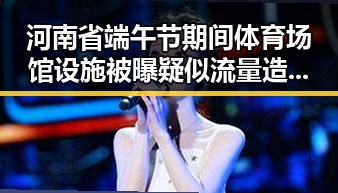 河南省端午节期间体育场馆设施被曝疑似流量造假案引发关注