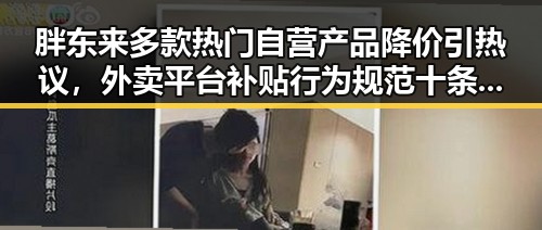 胖东来多款热门自营产品降价引热议,外卖平台补贴行为规范十条引关注