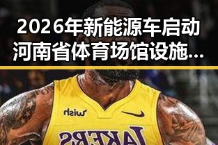 2026年新能源车启动河南省体育场馆设施升级推动绿色出行
