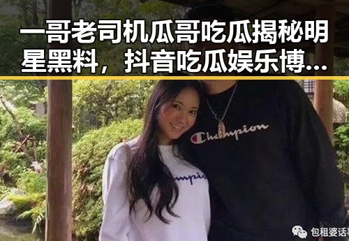 一哥老司机瓜哥吃瓜揭秘明星黑料，抖音吃瓜娱乐博主的幽默风趣引爆全场
